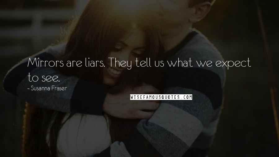 Susanna Fraser Quotes: Mirrors are liars. They tell us what we expect to see.