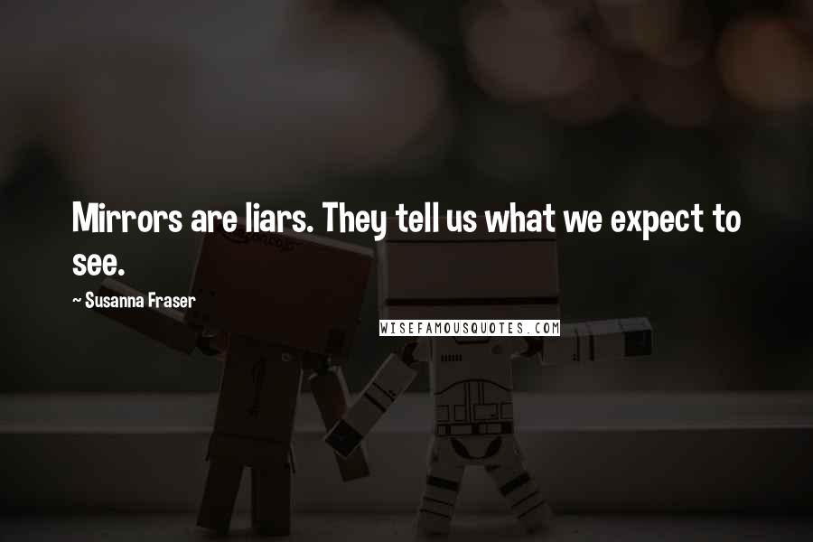 Susanna Fraser Quotes: Mirrors are liars. They tell us what we expect to see.