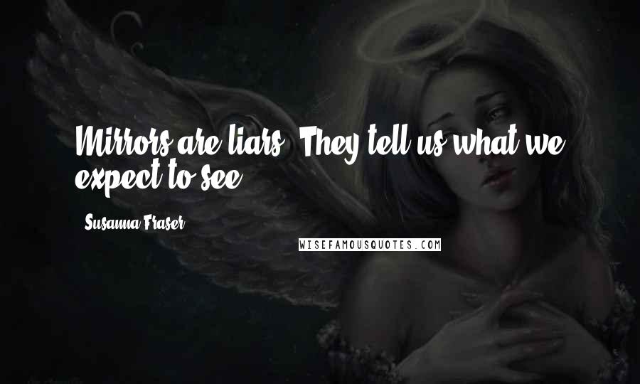 Susanna Fraser Quotes: Mirrors are liars. They tell us what we expect to see.