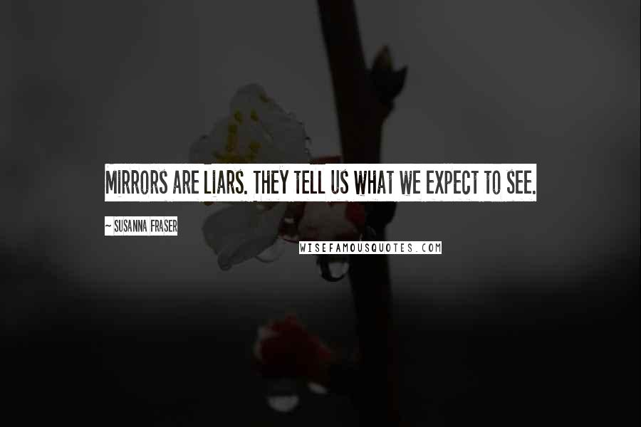 Susanna Fraser Quotes: Mirrors are liars. They tell us what we expect to see.