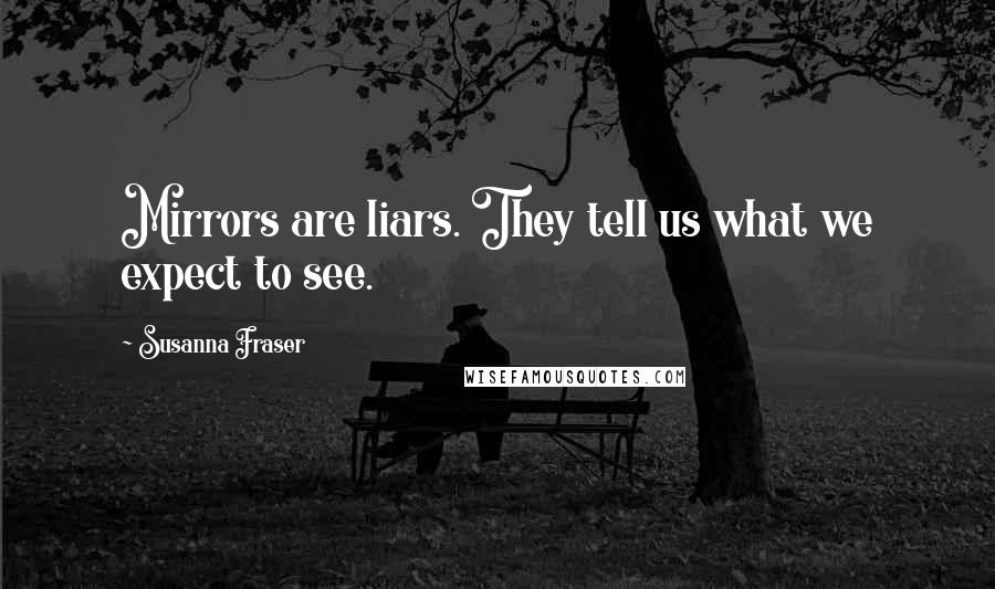 Susanna Fraser Quotes: Mirrors are liars. They tell us what we expect to see.