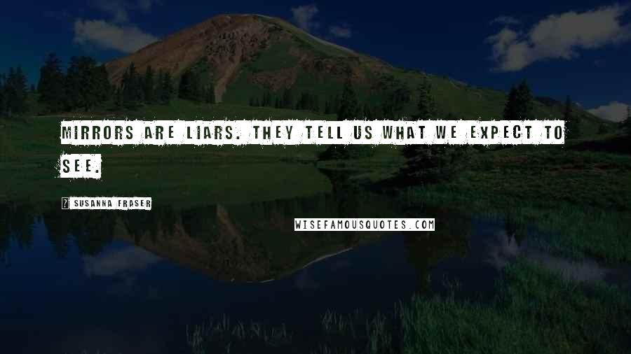 Susanna Fraser Quotes: Mirrors are liars. They tell us what we expect to see.