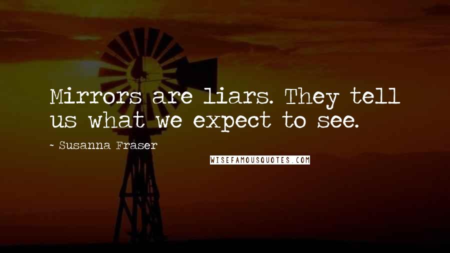 Susanna Fraser Quotes: Mirrors are liars. They tell us what we expect to see.