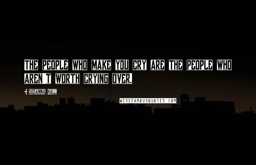 Susanna Hall Quotes: The people who make you cry are the people who aren't worth crying over.