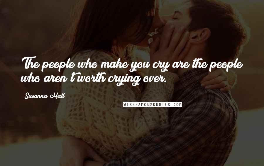 Susanna Hall Quotes: The people who make you cry are the people who aren't worth crying over.