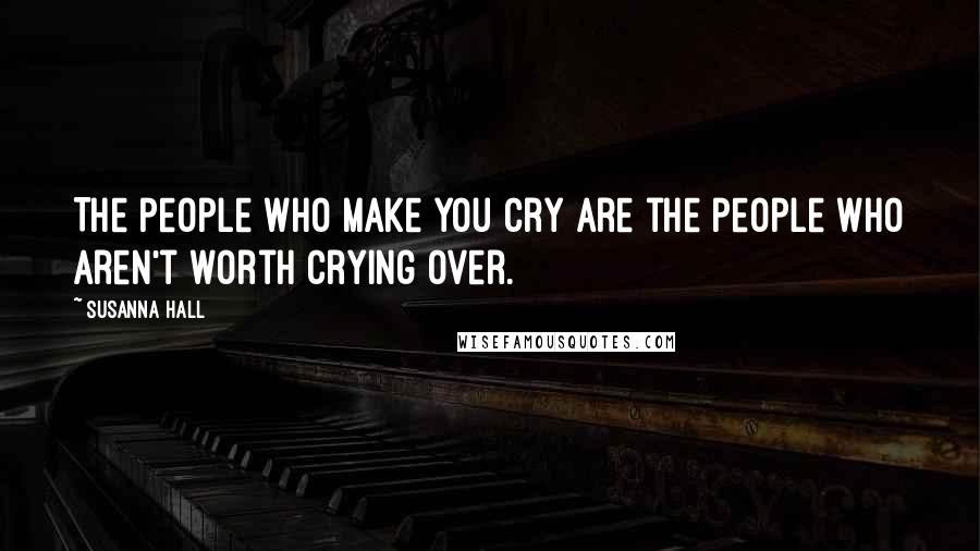 Susanna Hall Quotes: The people who make you cry are the people who aren't worth crying over.