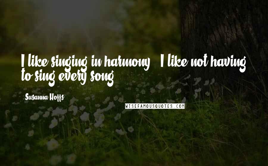 Susanna Hoffs Quotes: I like singing in harmony - I like not having to sing every song.