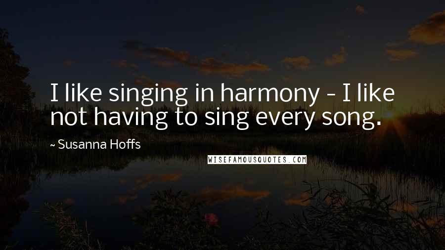 Susanna Hoffs Quotes: I like singing in harmony - I like not having to sing every song.