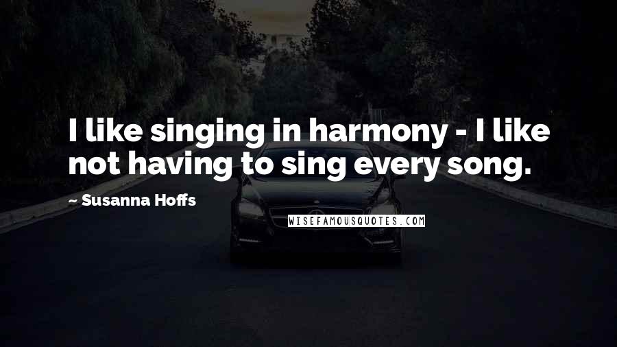 Susanna Hoffs Quotes: I like singing in harmony - I like not having to sing every song.