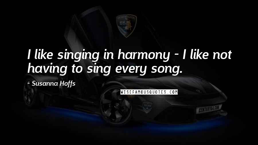 Susanna Hoffs Quotes: I like singing in harmony - I like not having to sing every song.