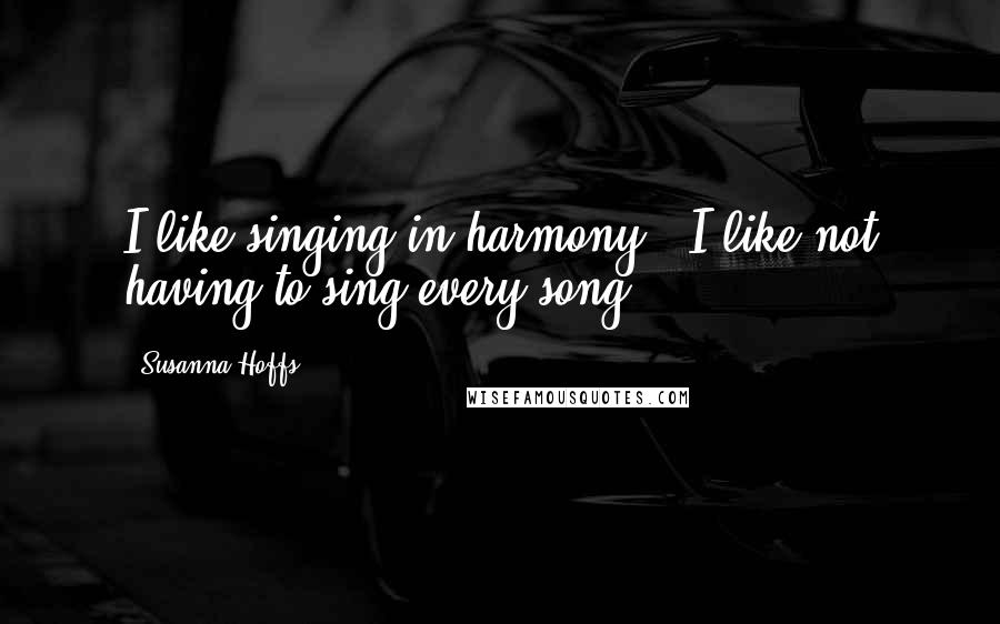 Susanna Hoffs Quotes: I like singing in harmony - I like not having to sing every song.