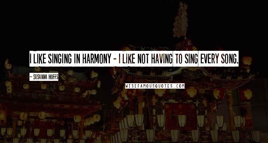 Susanna Hoffs Quotes: I like singing in harmony - I like not having to sing every song.