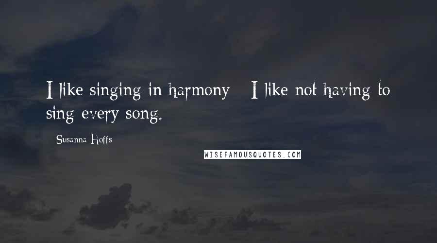Susanna Hoffs Quotes: I like singing in harmony - I like not having to sing every song.