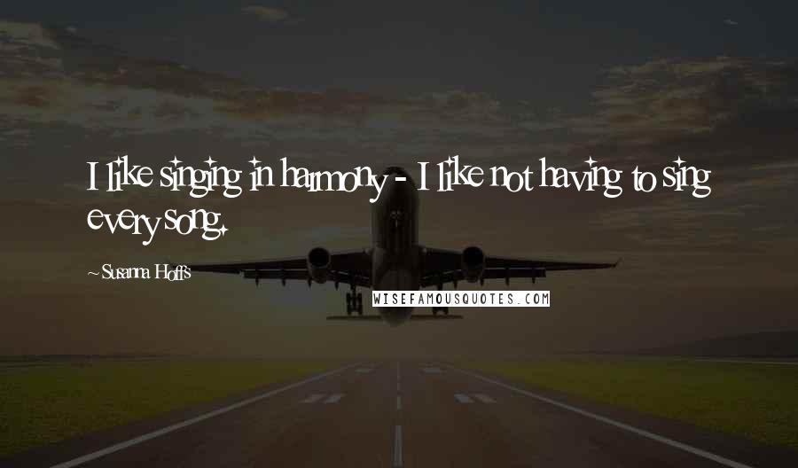Susanna Hoffs Quotes: I like singing in harmony - I like not having to sing every song.