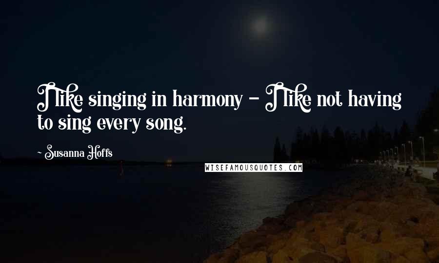 Susanna Hoffs Quotes: I like singing in harmony - I like not having to sing every song.