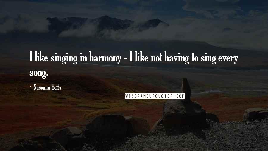 Susanna Hoffs Quotes: I like singing in harmony - I like not having to sing every song.