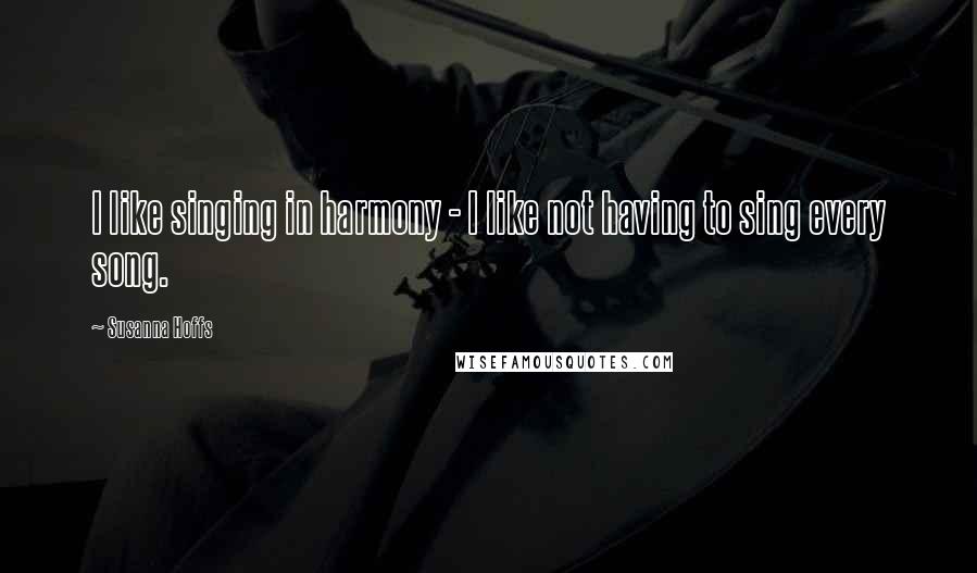 Susanna Hoffs Quotes: I like singing in harmony - I like not having to sing every song.