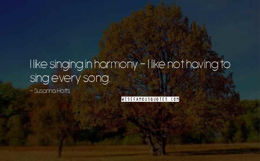 Susanna Hoffs Quotes: I like singing in harmony - I like not having to sing every song.