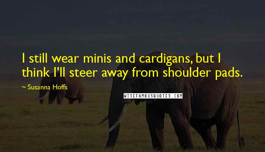 Susanna Hoffs Quotes: I still wear minis and cardigans, but I think I'll steer away from shoulder pads.