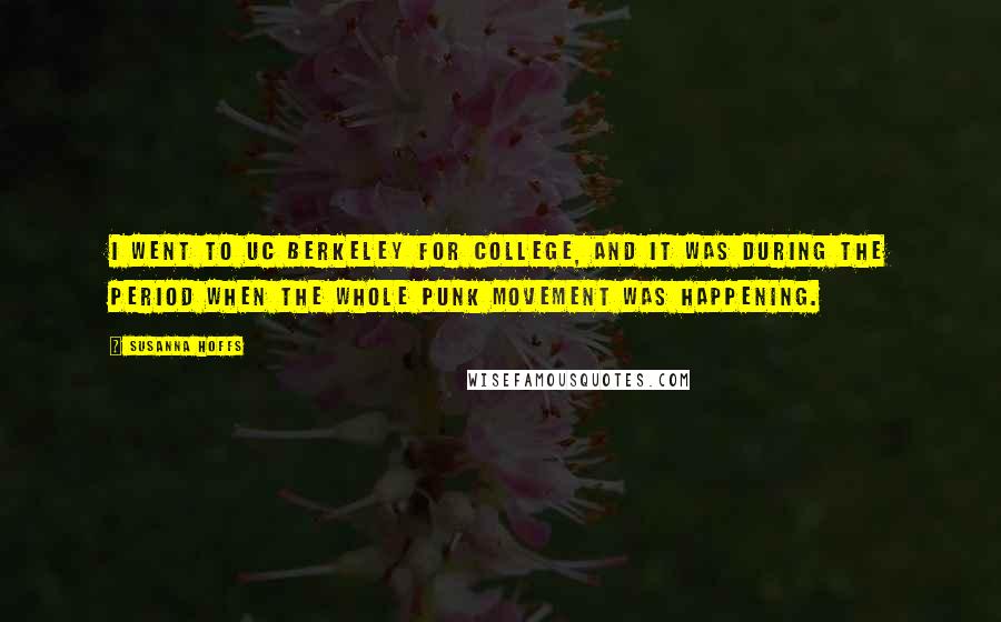 Susanna Hoffs Quotes: I went to UC Berkeley for college, and it was during the period when the whole punk movement was happening.