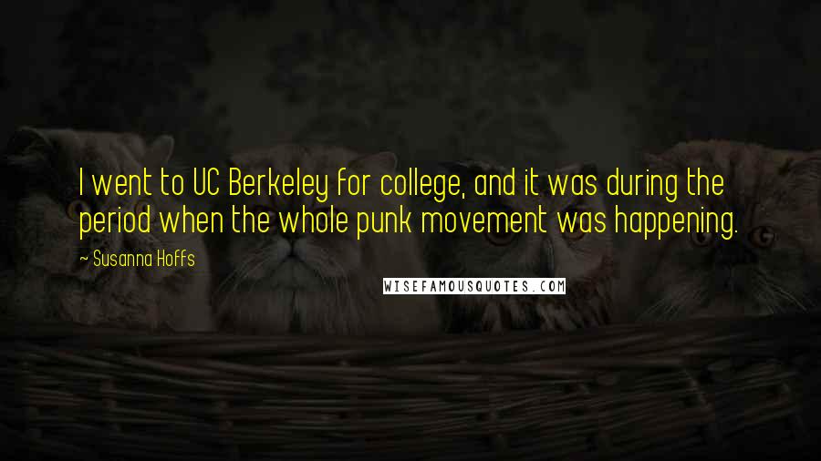 Susanna Hoffs Quotes: I went to UC Berkeley for college, and it was during the period when the whole punk movement was happening.