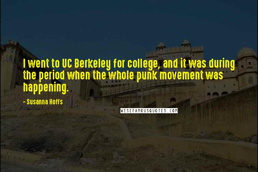 Susanna Hoffs Quotes: I went to UC Berkeley for college, and it was during the period when the whole punk movement was happening.
