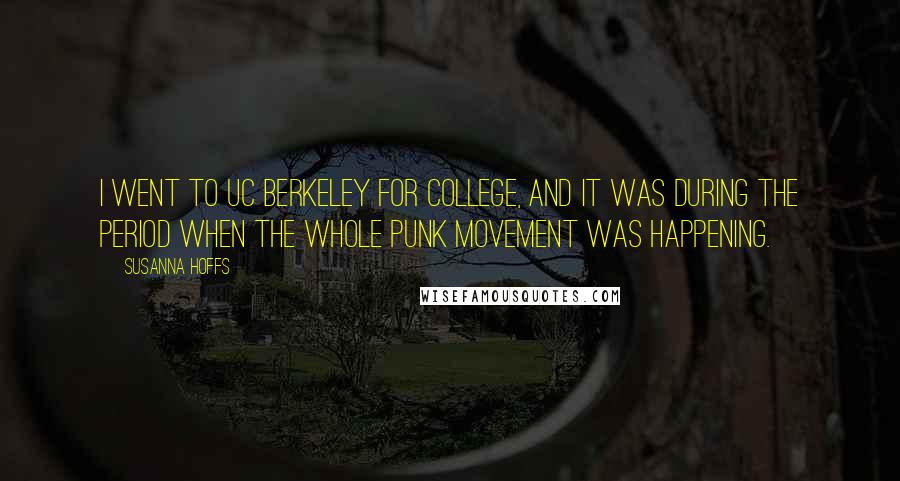 Susanna Hoffs Quotes: I went to UC Berkeley for college, and it was during the period when the whole punk movement was happening.