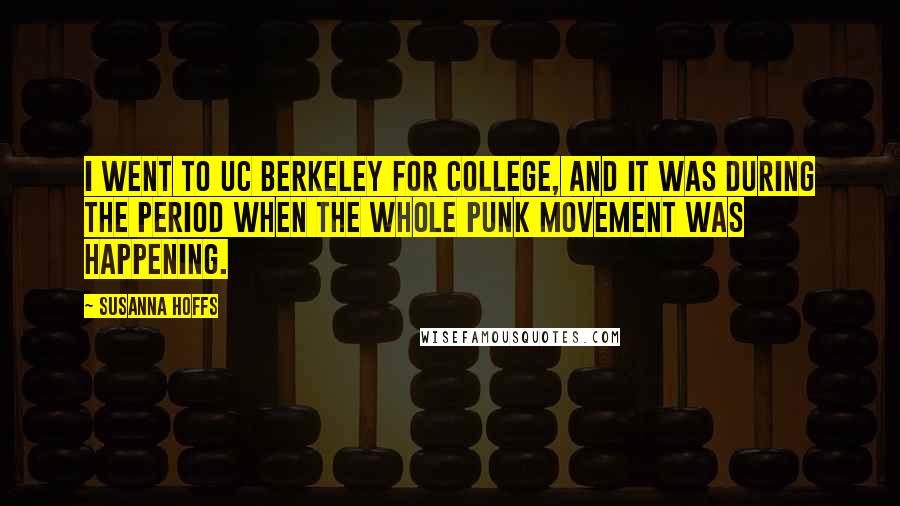 Susanna Hoffs Quotes: I went to UC Berkeley for college, and it was during the period when the whole punk movement was happening.