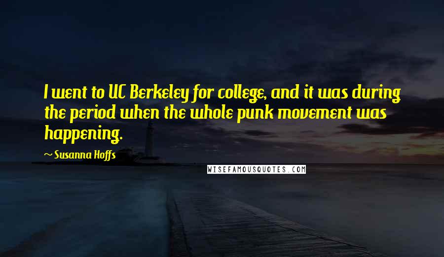 Susanna Hoffs Quotes: I went to UC Berkeley for college, and it was during the period when the whole punk movement was happening.