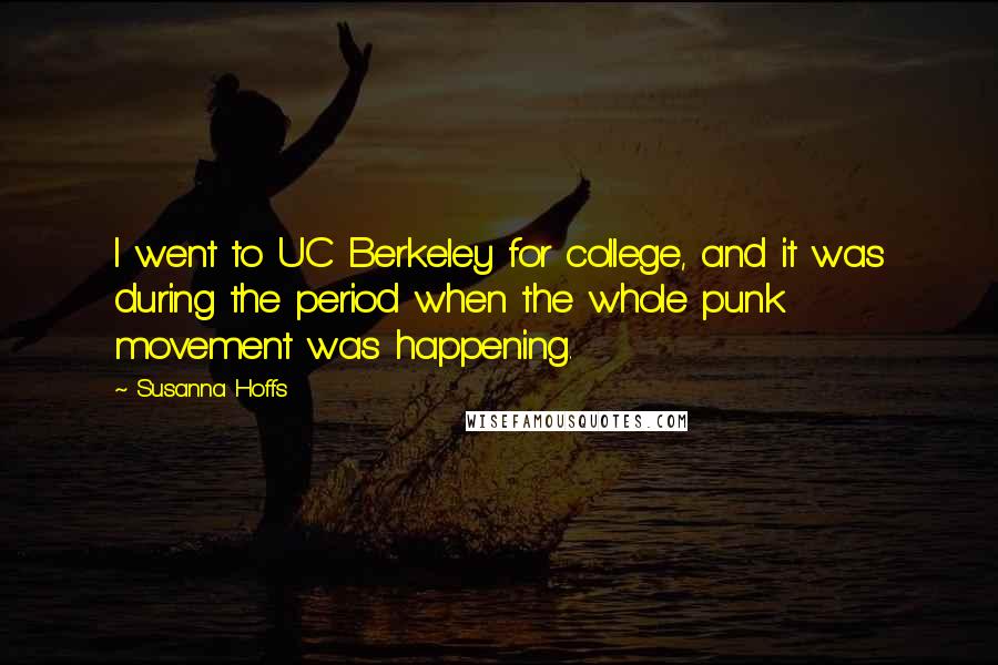 Susanna Hoffs Quotes: I went to UC Berkeley for college, and it was during the period when the whole punk movement was happening.