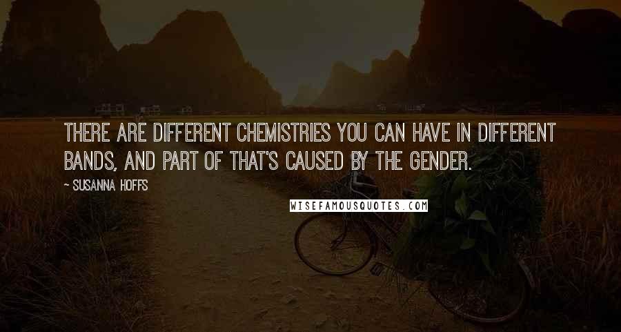 Susanna Hoffs Quotes: There are different chemistries you can have in different bands, and part of that's caused by the gender.