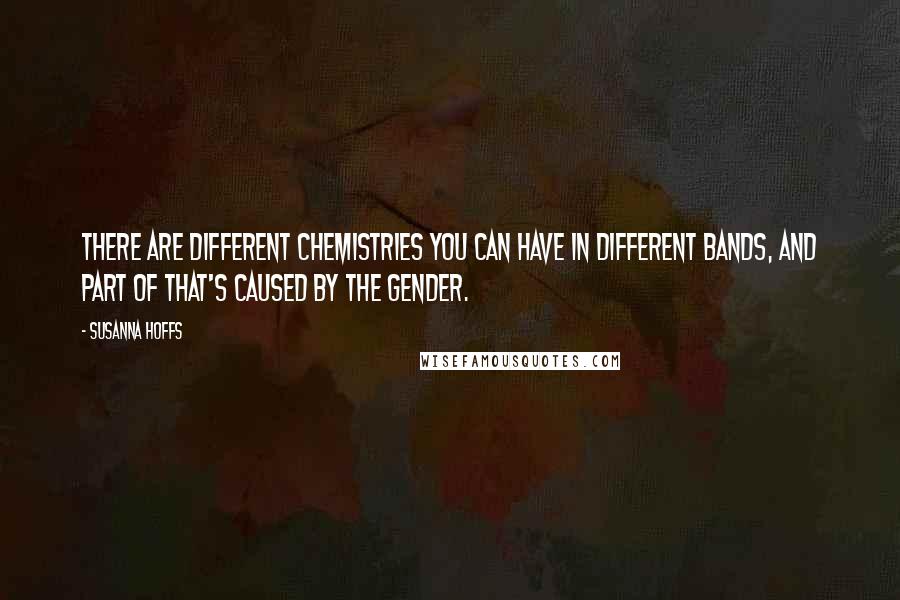 Susanna Hoffs Quotes: There are different chemistries you can have in different bands, and part of that's caused by the gender.