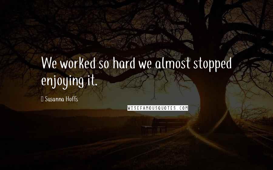 Susanna Hoffs Quotes: We worked so hard we almost stopped enjoying it.