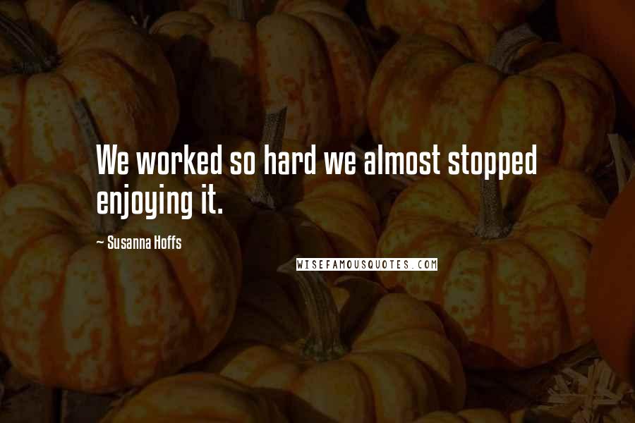 Susanna Hoffs Quotes: We worked so hard we almost stopped enjoying it.