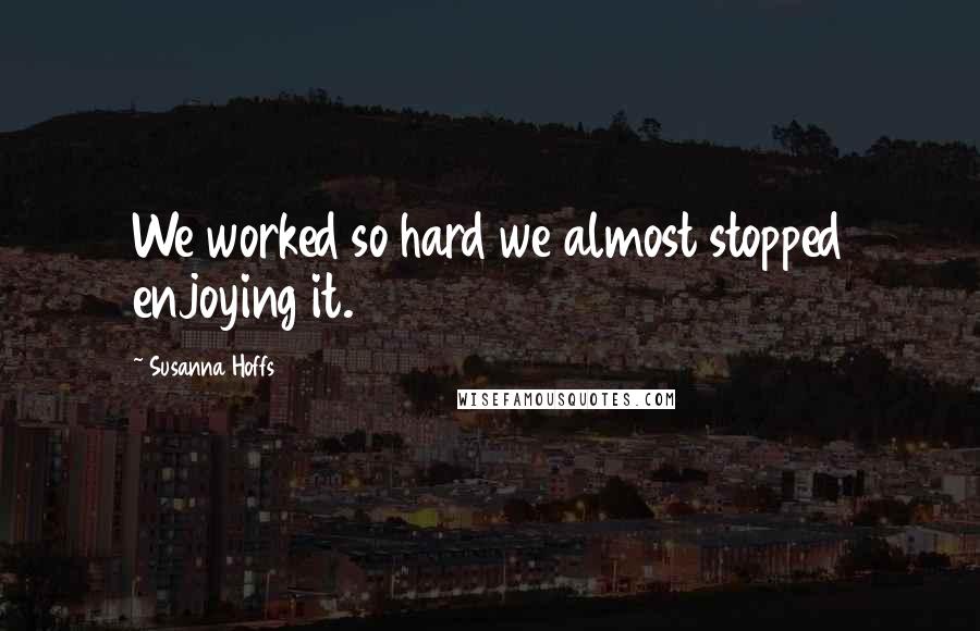 Susanna Hoffs Quotes: We worked so hard we almost stopped enjoying it.