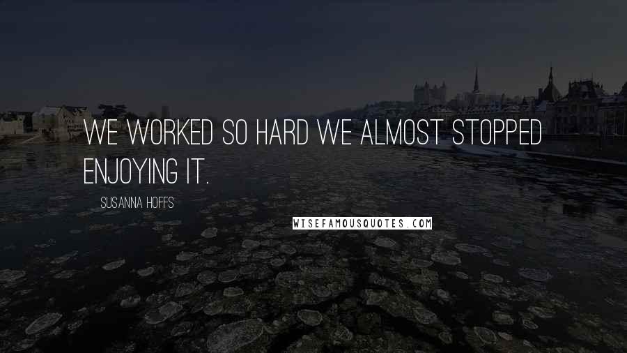 Susanna Hoffs Quotes: We worked so hard we almost stopped enjoying it.