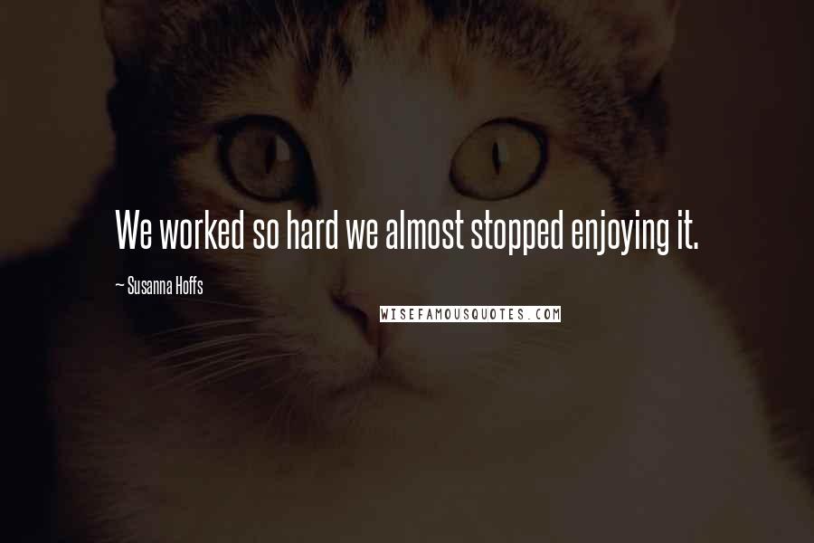 Susanna Hoffs Quotes: We worked so hard we almost stopped enjoying it.