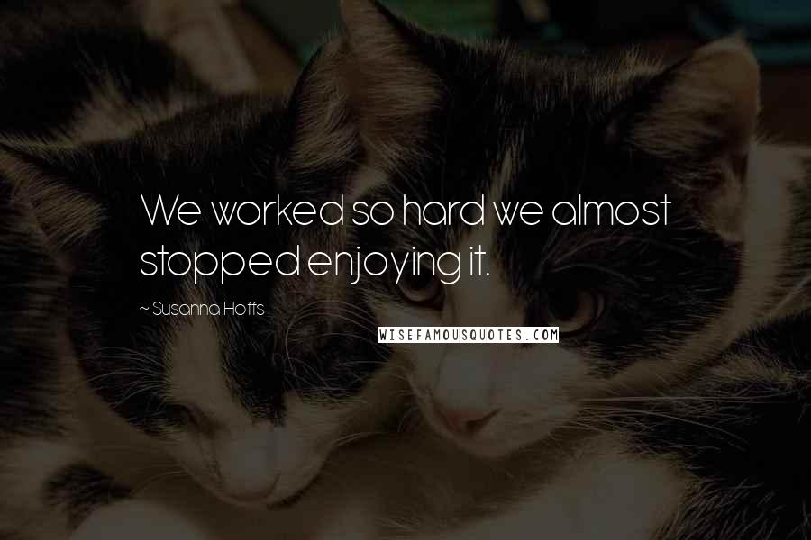 Susanna Hoffs Quotes: We worked so hard we almost stopped enjoying it.