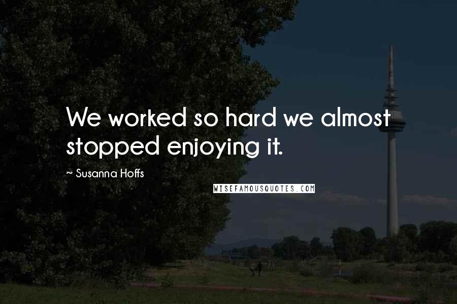 Susanna Hoffs Quotes: We worked so hard we almost stopped enjoying it.