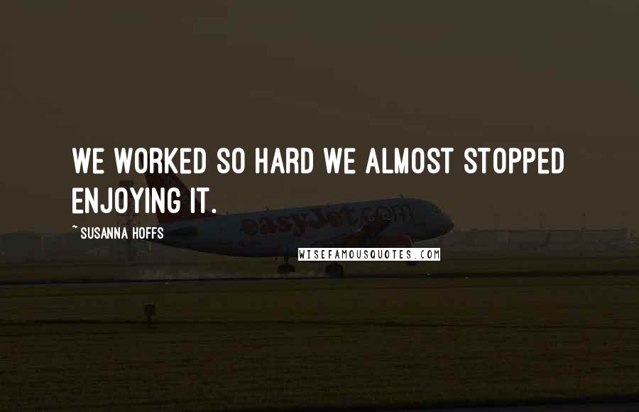 Susanna Hoffs Quotes: We worked so hard we almost stopped enjoying it.