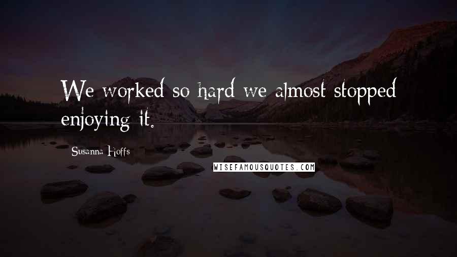 Susanna Hoffs Quotes: We worked so hard we almost stopped enjoying it.