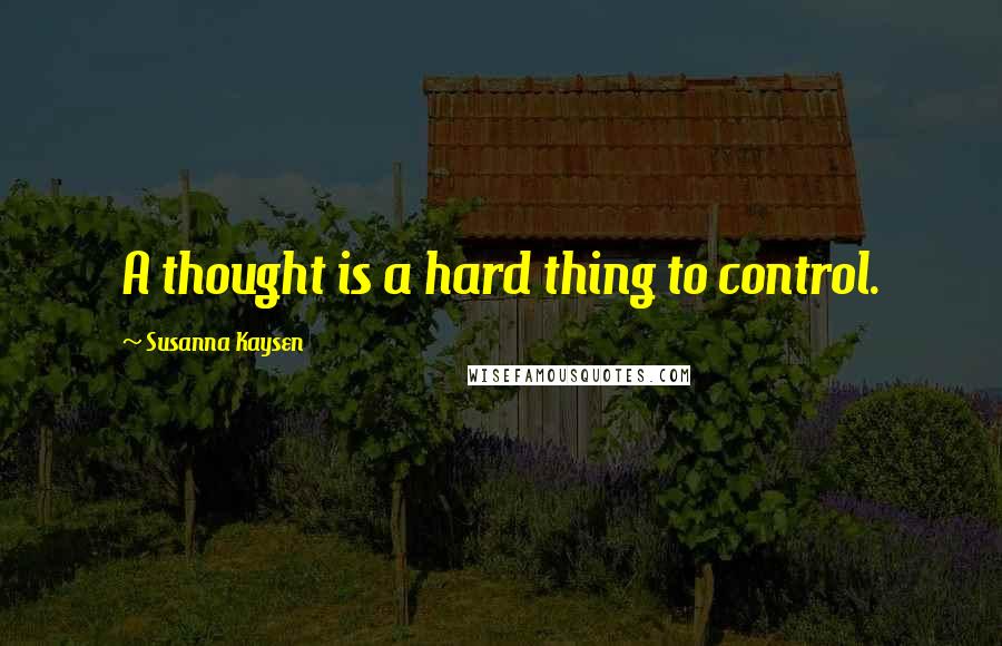 Susanna Kaysen Quotes: A thought is a hard thing to control.