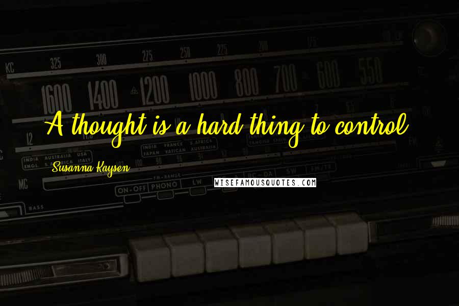 Susanna Kaysen Quotes: A thought is a hard thing to control.