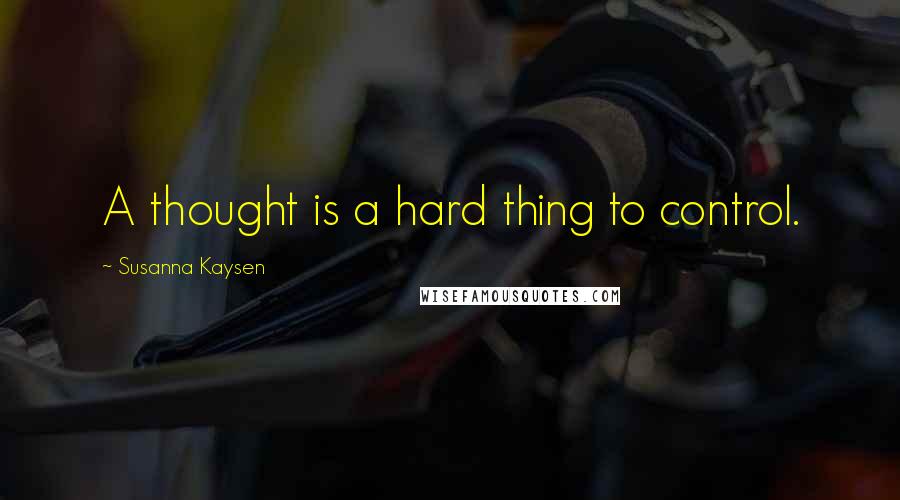 Susanna Kaysen Quotes: A thought is a hard thing to control.