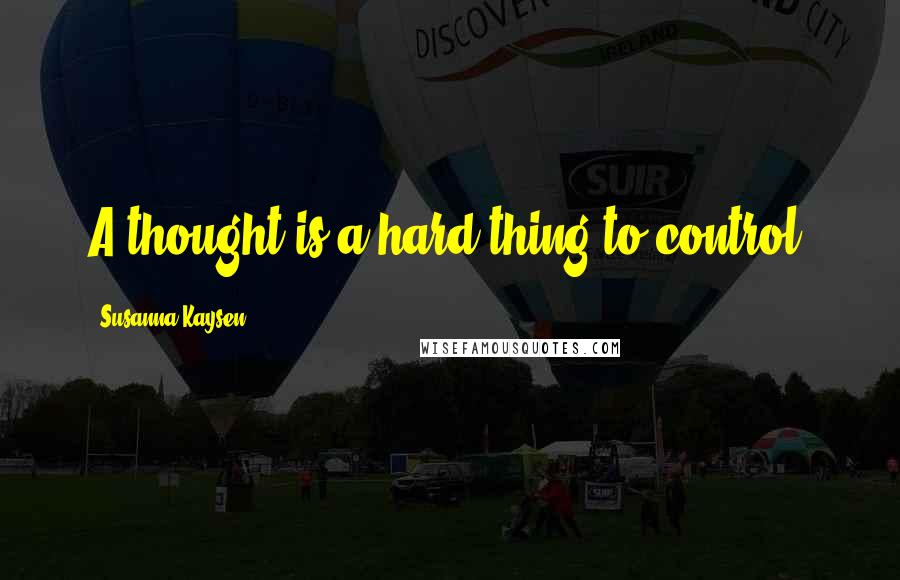 Susanna Kaysen Quotes: A thought is a hard thing to control.