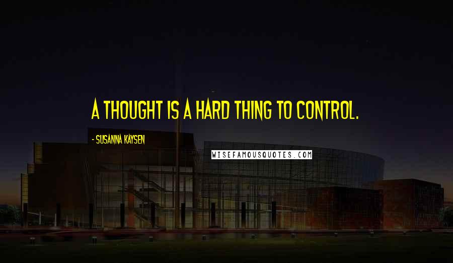 Susanna Kaysen Quotes: A thought is a hard thing to control.