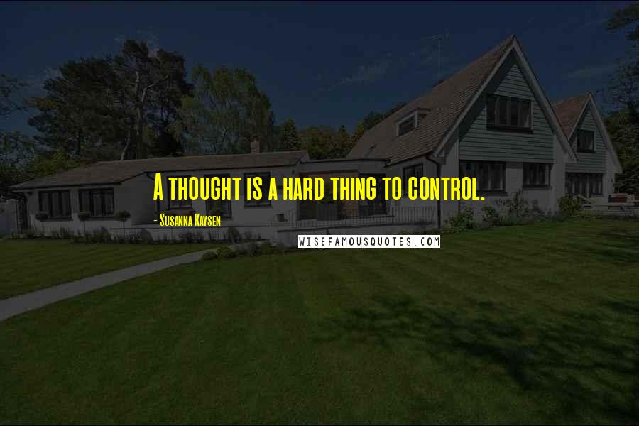 Susanna Kaysen Quotes: A thought is a hard thing to control.