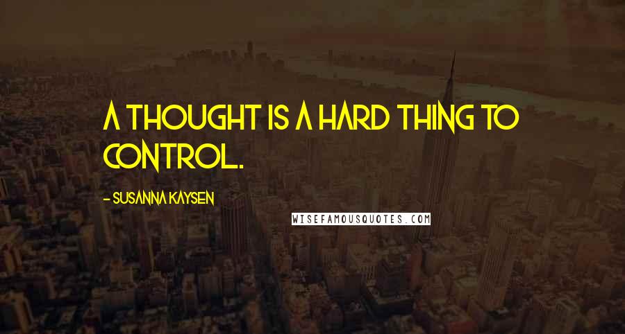 Susanna Kaysen Quotes: A thought is a hard thing to control.