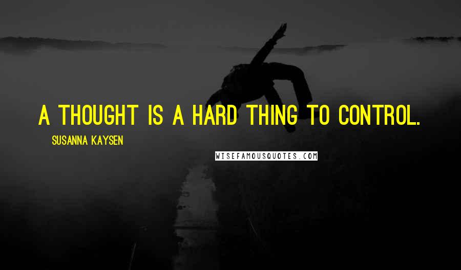 Susanna Kaysen Quotes: A thought is a hard thing to control.