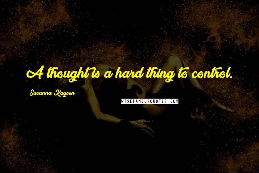 Susanna Kaysen Quotes: A thought is a hard thing to control.